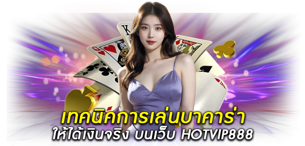 เทคนิคการเล่นบาคาร่า ให้ได้เงินจริง บนเว็บ HOTVIP8881